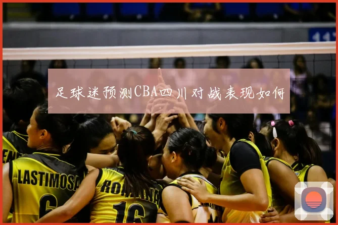 足球迷预测CBA四川对战表现如何