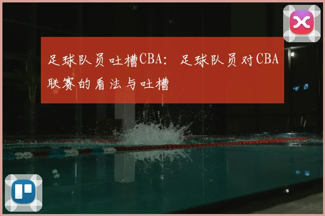 足球队员吐槽CBA：足球队员对CBA联赛的看法与吐槽