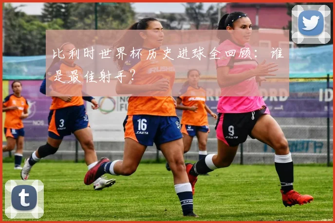 比利时世界杯历史进球全回顾:谁是最佳射手?