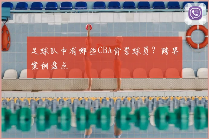 足球队中有哪些CBA背景球员？跨界案例盘点